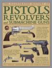 The Illustrated History of Pistols, Revolvers and Submachine Guns : A Fascinating Guide to Small Arms Development Covering the Early History Through to the Modern Age - Book
