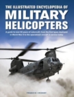 Military Helicopters, The Illustrated Encyclopedia of : A guide to over 80 years of rotorcraft, from the first types deployed in World War II to the specialized aircraft in service today - Book