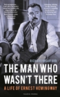 The Man Who Wasn't There : A Life of Ernest Hemingway - Book