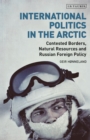 International Politics in the Arctic : Contested Borders, Natural Resources and Russian Foreign Policy - Book