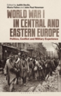 World War I in Central and Eastern Europe : Politics, Conflict and Military Experience - Book