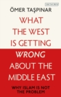 What the West is Getting Wrong about the Middle East : Why Islam is Not the Problem - eBook