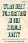 What Next for Britain in the Middle East? : Security, Trade and Foreign Policy after Brexit - Book