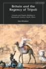 Britain and the Regency of Tripoli : Consuls and Empire-Building in Nineteenth-Century North Africa - Book