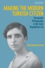 Making the Modern Turkish Citizen : Vernacular Photography in the Early Republican Era - Book