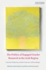 The Politics of Engaged Gender Research in the Arab Region : Feminist Fieldwork and the Production of Knowledge - Book
