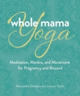 Whole Mama Yoga : Meditation, Mantra, and Movement for Pregnancy and Beyond - Book