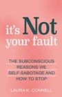 It's Not Your Fault : The Subconscious Reasons We Self-Sabotage and How to Stop - Book