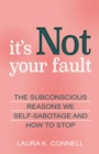 It's Not Your Fault : The Subconscious Reasons We Self-Sabotage and How to Stop - eBook