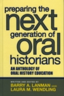 Preparing the Next Generation of Oral Historians : An Anthology of Oral History Education - Book