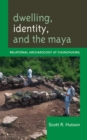Dwelling, Identity, and the Maya : Relational Archaeology at Chunchucmil - Book