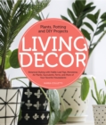 Living Decor : Plants, Potting and DIY Projects - Botanical Styling with Fiddle-Leaf Figs, Monsteras, Air Plants, Succulents, Ferns, and More of Your Favorite Houseplants - Book