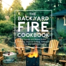 The Backyard Fire Cookbook : Get Outside and Master Ember Roasting, Charcoal Grilling, Cast-Iron Cooking, and Live-Fire Feasting - Book