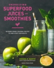 Energizing Superfood Juices and Smoothies : Nutrient-Dense, Seasonal Recipes to Jump-Start Your Health - eBook