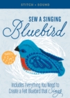 Stitch + Sound: Sew a Singing Bluebird : Includes Everything You Need to Create a Felt Bluebird that Sings! - Book