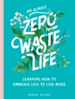 An Almost Zero Waste Life : Learning How to Embrace Less to Live More - eBook