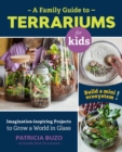 A Family Guide to Terrariums for Kids : Imagination-inspiring Projects to Grow a World in Glass - Build a mini ecosystem! - Book