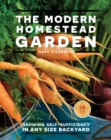 The Modern Homestead Garden : Growing Self-sufficiency in Any Size Backyard - eBook