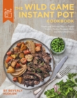 The Wild Game Instant Pot Cookbook : Simple and Delicious Ways to Prepare Venison, Turkey, Pheasant, Duck and other Small Game - Book