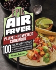 Epic Air Fryer Plant-Powered Cookbook : 100 Incredibly Good Vegetarian Recipes That Take Plant-Based Air Frying in Amazing New Directions - eBook
