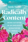 Radically Content : Being Satisfied in an Endlessly Dissatisfied World - eBook