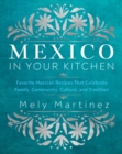 Mexico in Your Kitchen : Favorite Mexican Recipes That Celebrate Family, Community, Culture, and Tradition - eBook