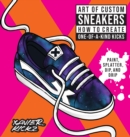 Art of Custom Sneakers : How to Create One-of-a-Kind Kicks; Paint, Splatter, Dip, Drip, and Color - eBook