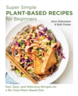 Super Simple Plant-Based Recipes for Beginners : Fast, Easy, and Delicious Recipes for a No-Fuss Plant-Based Diet - Book
