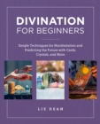 Divination for Beginners : Simple Techniques for Manifestation and Predicting the Future with Cards, Crystals, and More - Book