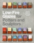 The Complete Guide to Low-Fire Glazes for Potters and Sculptors : Techniques, Recipes, and Inspiration for Low-Temperature Firing with Big Results - Book
