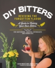 DIY Bitters : Reviving the Forgotten Flavor - A Guide to Making Your Own Bitters for Bartenders, Cocktail Enthusiasts, Herbalists, and More - Book