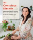 The Conscious Kitchen : A Beginner's Guide to Creating a Sustainable, No-Waste Kitchen for a Healthier Home and Planet - Book