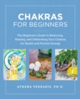 Chakras for Beginners : The Beginner's Guide to Balancing, Healing, and Unblocking Your Chakras for Health and Positive Energy - eBook