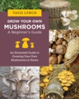 Grow Your Own Mushrooms: A Beginner's Guide : An Illustrated Guide to Cultivating Your Own Mushrooms at Home - Book