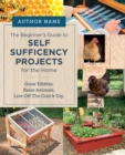 Beginner's Guide to Self Sufficiency Projects for the Home : Grow Edibles, Raise Animals, Live Off The Grid & DIY - Book