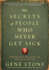 The Secrets of People Who Never Get Sick : What They Know, Why It Works, and How It Can Work for You - Book