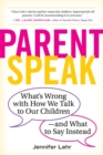 ParentSpeak : What's Wrong with How We Talk to Our Children--and What to Say Instead - Book