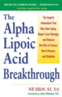 The Alpha Lipoic Acid Breakthrough : The Superb Antioxidant That May Slow Aging, Repair Liver Damage, and Reduce the Risk of Cancer, Heart Disease, and Diabetes - Book
