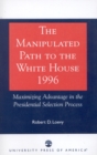 The Manipulated Path to the White House-1996 : Maximizing Advantage in the Presidential Selection Process - Book