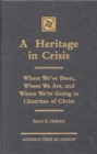 A Heritage in Crisis : Where We've Been, Where We Are, and Where We're Going in the Churches of Christ - Book