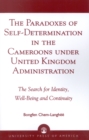 The Paradoxes of Self-Determination in the Cameroons under United Kingdom Administration : The Search for Identity, Well-Being and Continuity - Book