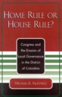 Home Rule or House Rule? : Congress and the Erosion of Local Governance in the District of Columbia - Book