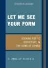 Let Me See Your Form : Seeking Poetic Structure in the Song of Songs - Book