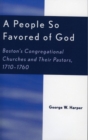 A People So Favored of God : Boston's Congregational Churches and Their Pastors, 1710-1760 - Book