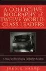 A Collective Biography of Twelve World-Class Leaders : A Study on Developing Exemplary Leaders - Book