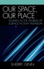 Our Space, Our Place : Women in the Worlds of Science Fiction Television - Book