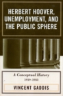 Herbert Hoover, Unemployment, and the Public Sphere : A Conceptual History, 1919-1933 - Book