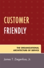 Customer Friendly : The Organizational Architecture of Service - Book