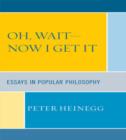 Oh, Wait-Now I Get It : Essays in Popular Philosophy - Book