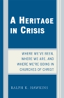 A Heritage in Crisis : Where We've Been, Where We Are, and Where We're Going in the Churches of Christ - Book